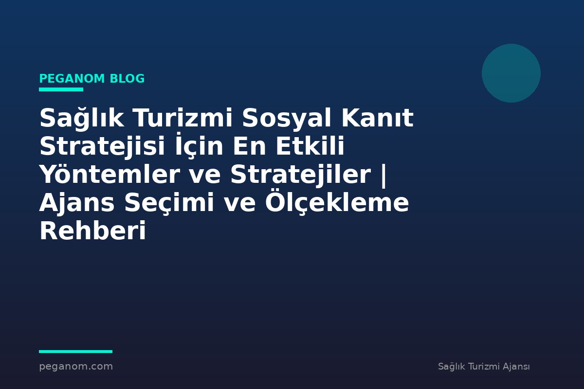 Sağlık Turizmi Sosyal Kanıt Stratejisi İçin En Etkili Yöntemler ve Stratejiler | Ajans Seçimi ve Ölçekleme Rehberi