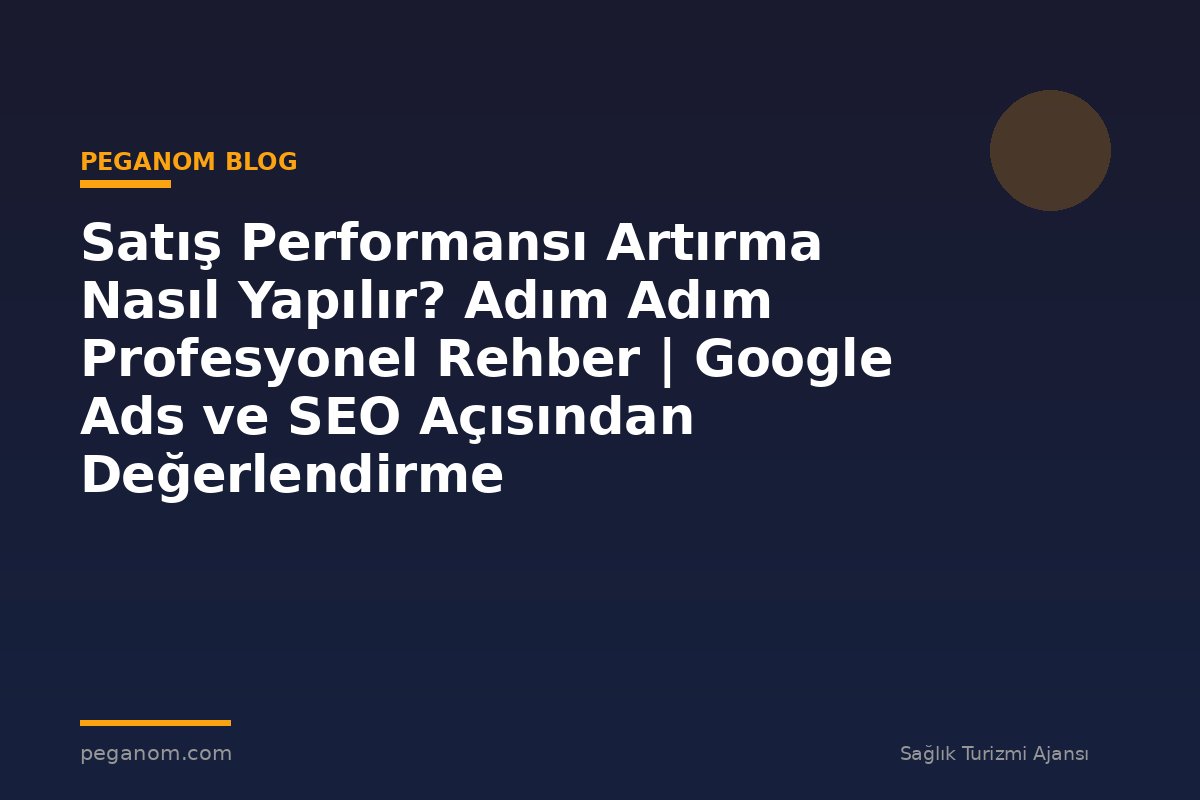 Satış Performansı Artırma Nasıl Yapılır? Adım Adım Profesyonel Rehber | Google Ads ve SEO Açısından Değerlendirme