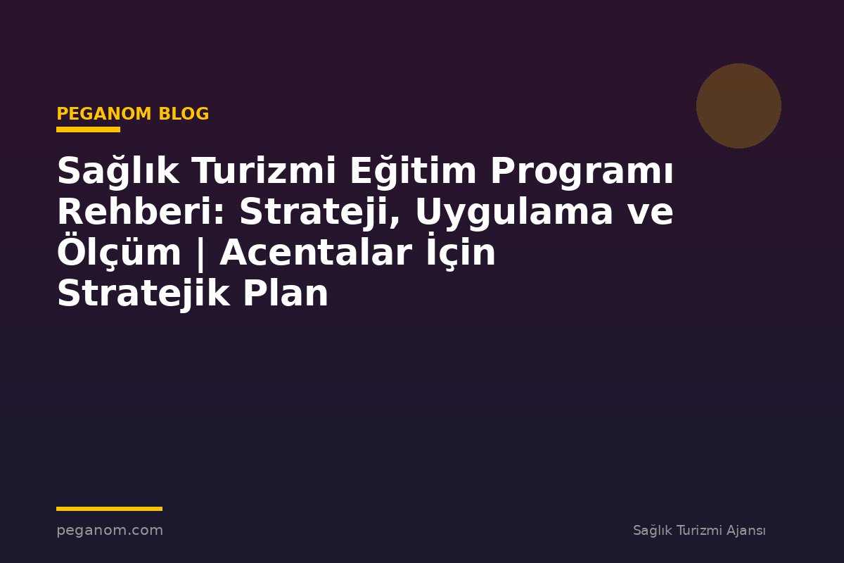 Sağlık Turizmi Eğitim Programı Rehberi: Strateji, Uygulama ve Ölçüm | Acentalar İçin Stratejik Plan