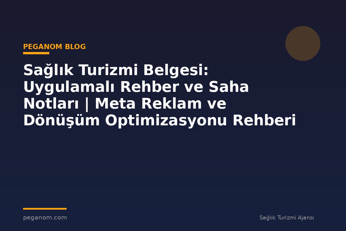Sağlık Turizmi Belgesi: Uygulamalı Rehber ve Saha Notları | Meta Reklam ve Dönüşüm Optimizasyonu Rehberi