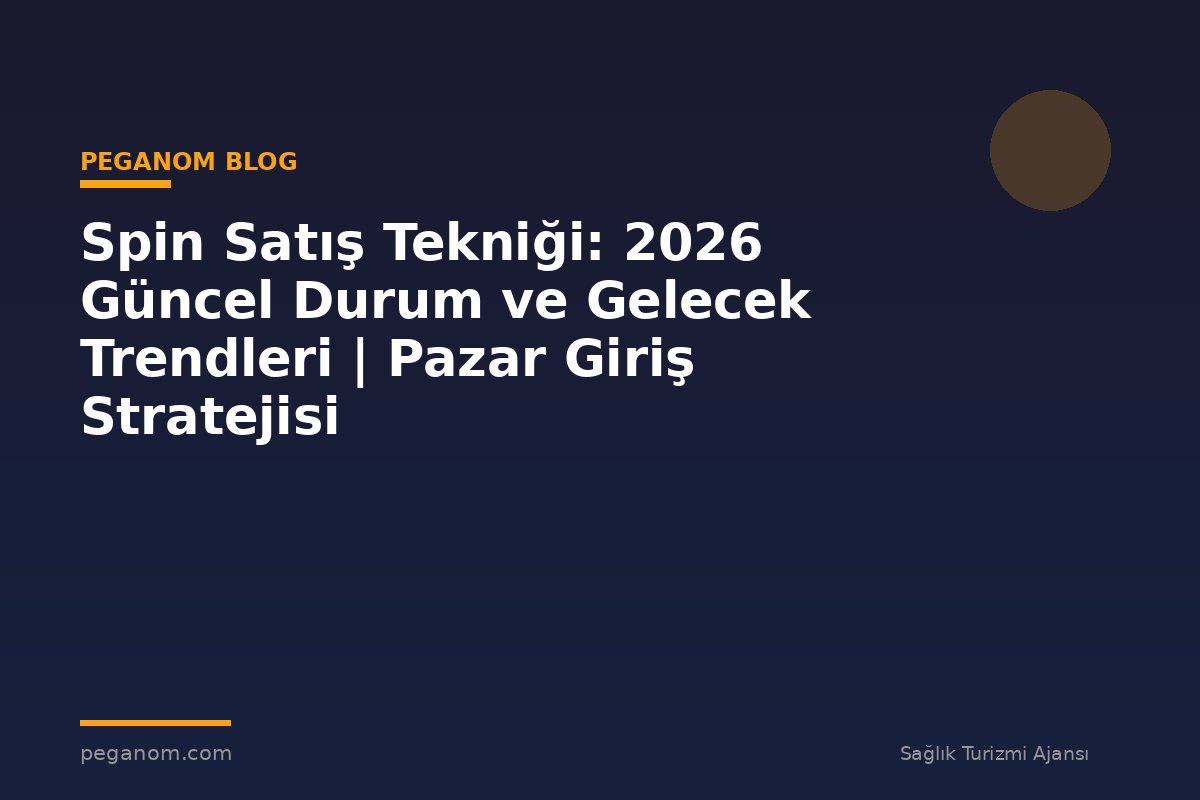 Spin Satış Tekniği: 2026 Güncel Durum ve Gelecek Trendleri | Pazar Giriş Stratejisi