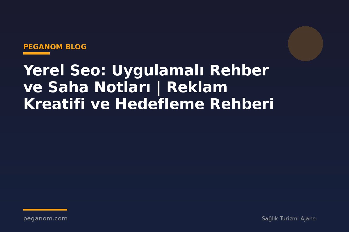 Yerel Seo: Uygulamalı Rehber ve Saha Notları | Reklam Kreatifi ve Hedefleme Rehberi