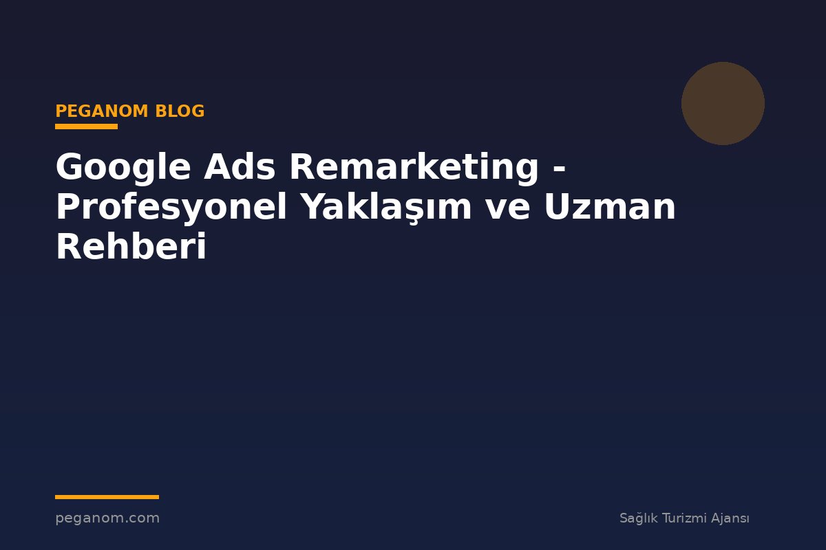 Google Ads Remarketing - Profesyonel Yaklaşım ve Uzman Rehberi