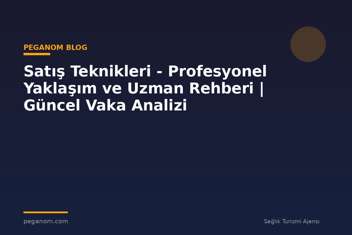 Satış Teknikleri - Profesyonel Yaklaşım ve Uzman Rehberi | Güncel Vaka Analizi
