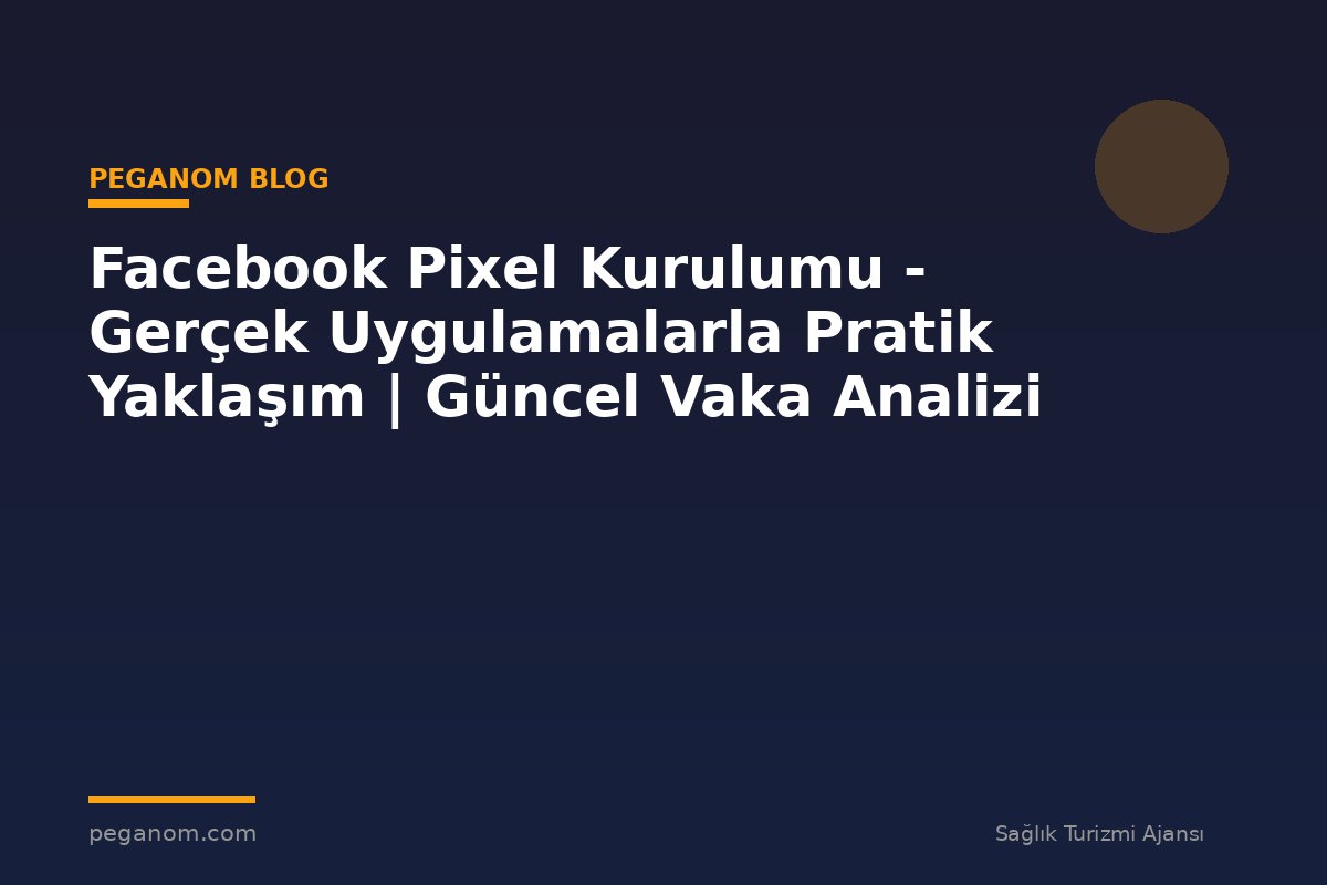 Facebook Pixel Kurulumu - Gerçek Uygulamalarla Pratik Yaklaşım | Güncel Vaka Analizi