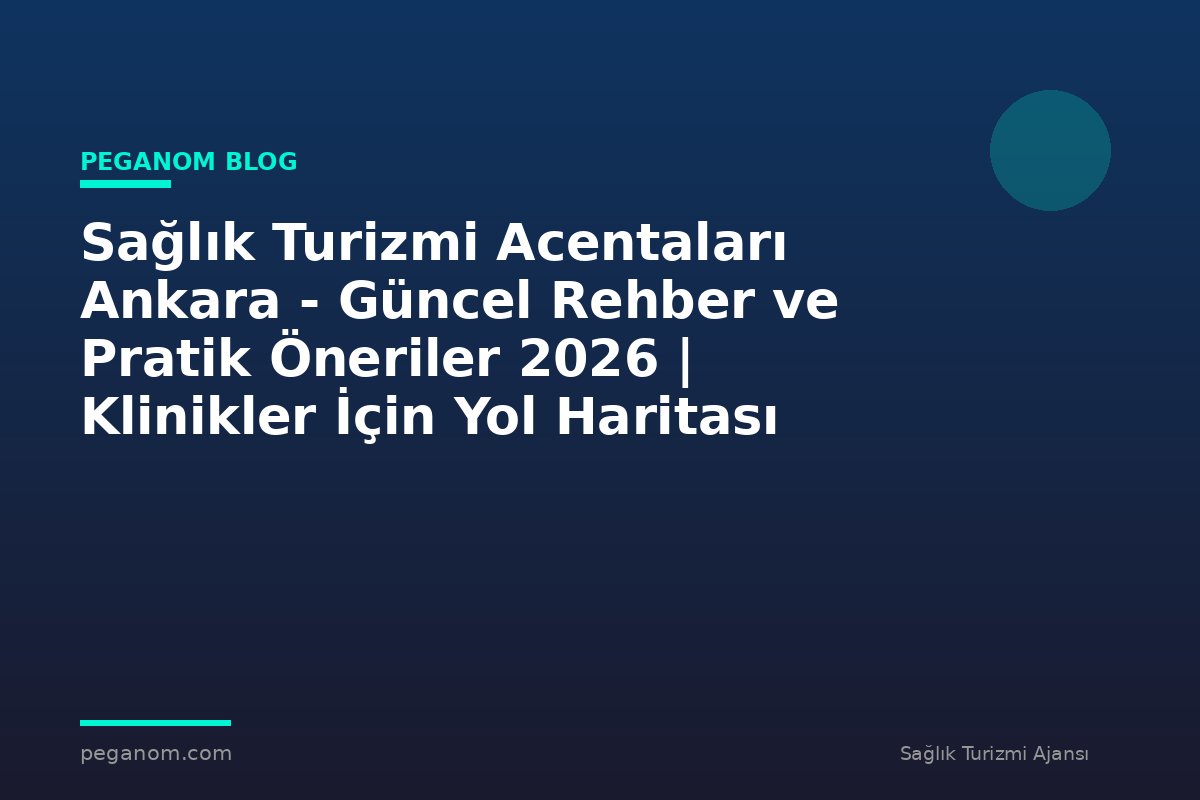 Sağlık Turizmi Acentaları Ankara - Güncel Rehber ve Pratik Öneriler 2026 | Klinikler İçin Yol Haritası