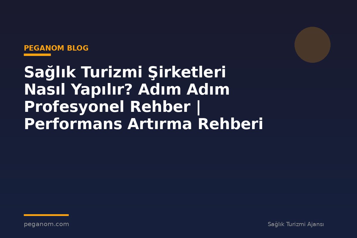 Sağlık Turizmi Şirketleri Nasıl Yapılır? Adım Adım Profesyonel Rehber | Performans Artırma Rehberi