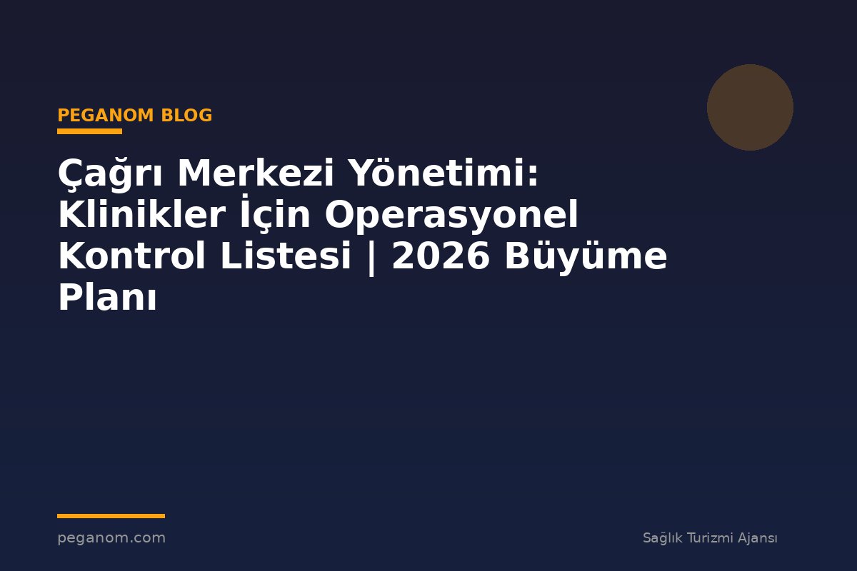 Çağrı Merkezi Yönetimi: Klinikler İçin Operasyonel Kontrol Listesi | 2026 Büyüme Planı