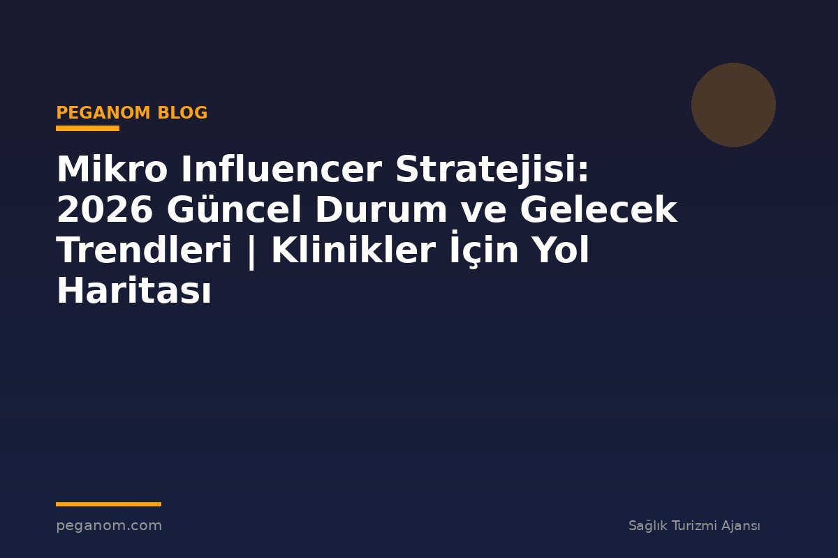 Mikro Influencer Stratejisi: 2026 Güncel Durum ve Gelecek Trendleri | Klinikler İçin Yol Haritası