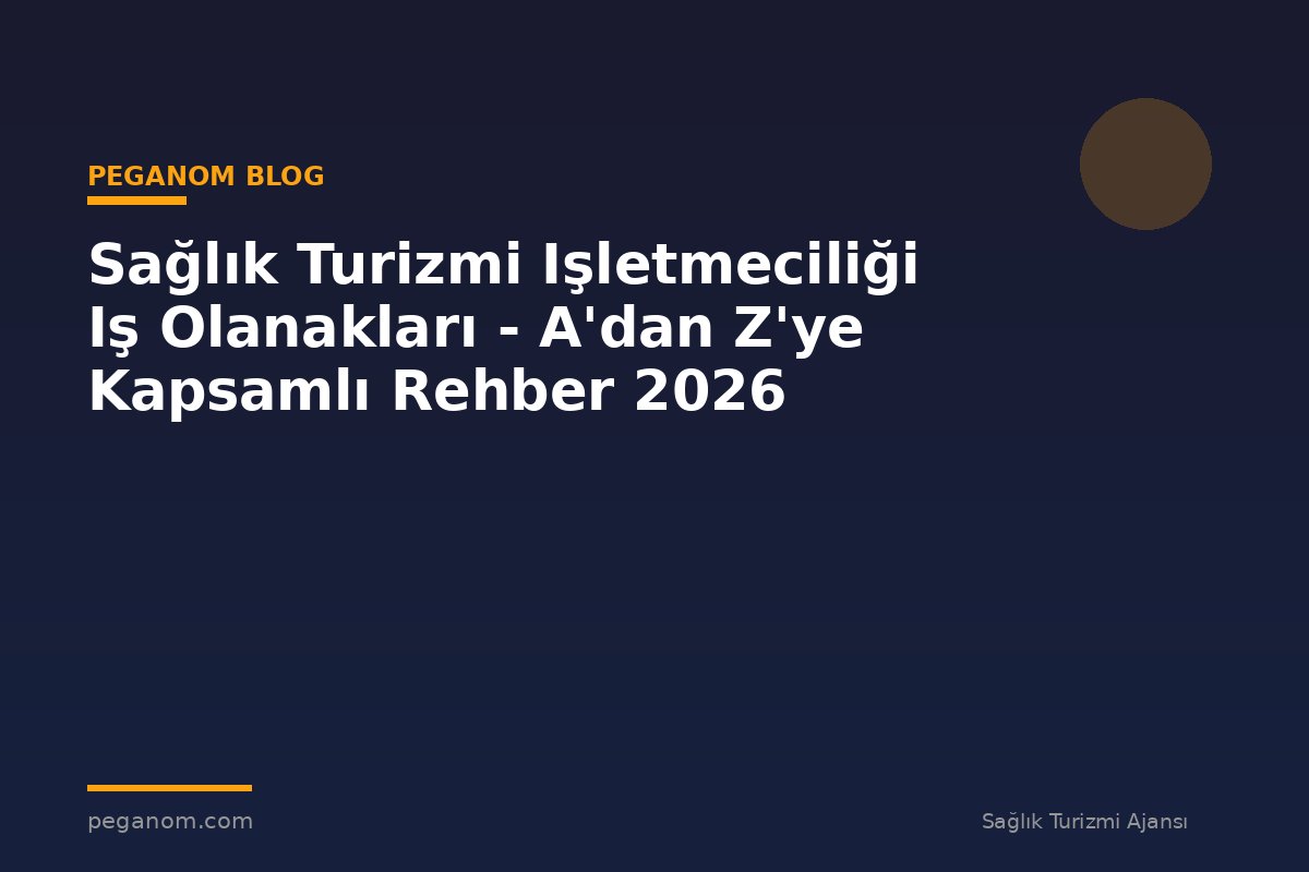 Sağlık Turizmi Işletmeciliği Iş Olanakları - A'dan Z'ye Kapsamlı Rehber 2026