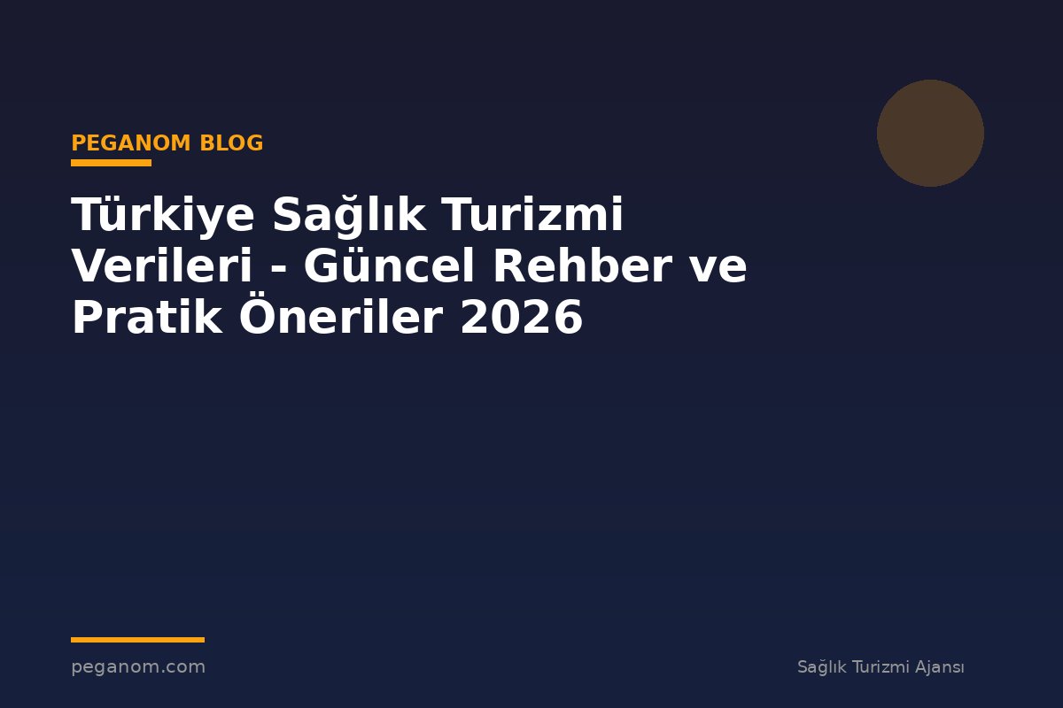 Türkiye Sağlık Turizmi Verileri - Güncel Rehber ve Pratik Öneriler 2026