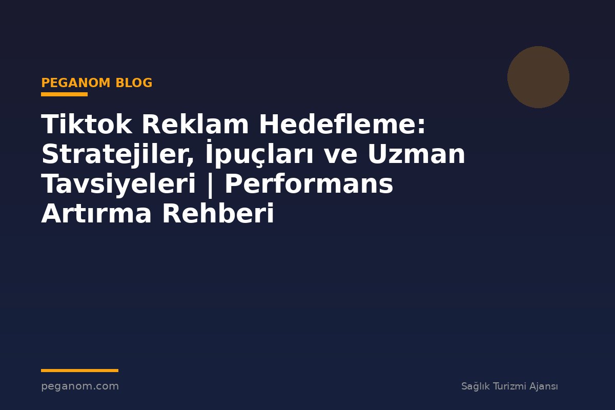 Tiktok Reklam Hedefleme: Stratejiler, İpuçları ve Uzman Tavsiyeleri | Performans Artırma Rehberi