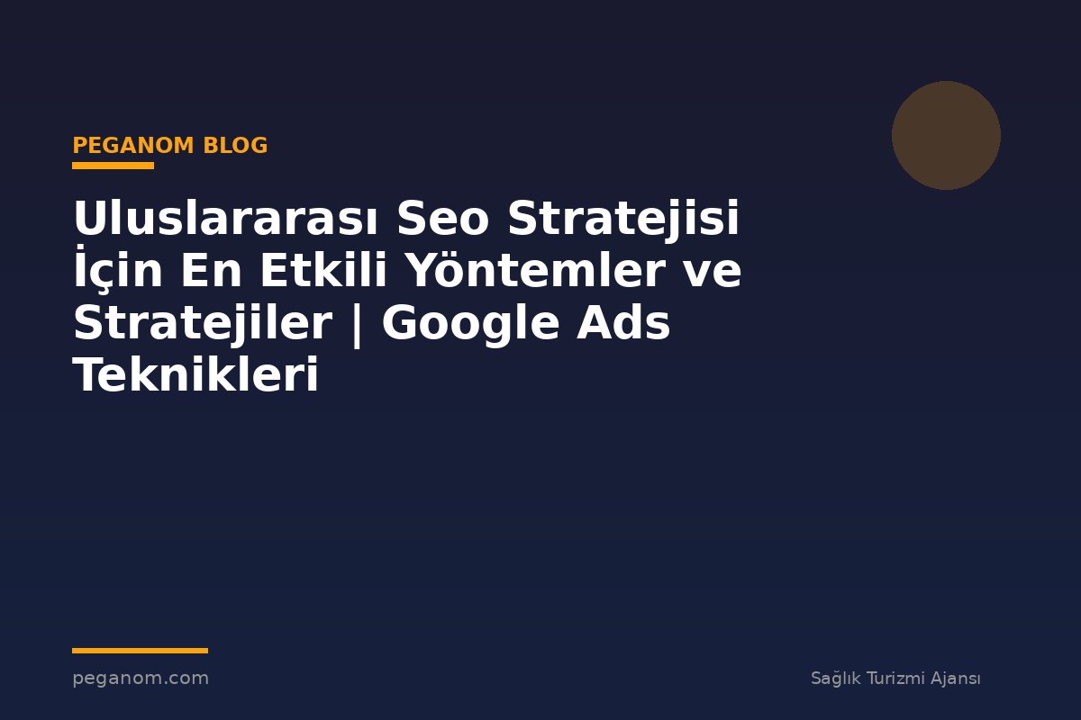Uluslararası Seo Stratejisi İçin En Etkili Yöntemler ve Stratejiler | Google Ads Teknikleri