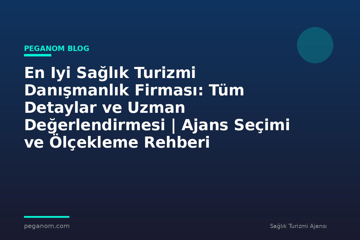 En Iyi Sağlık Turizmi Danışmanlık Firması: Tüm Detaylar ve Uzman Değerlendirmesi | Ajans Seçimi ve Ölçekleme Rehberi