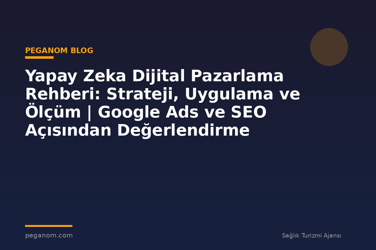 Yapay Zeka Dijital Pazarlama Rehberi: Strateji, Uygulama ve Ölçüm | Google Ads ve SEO Açısından Değerlendirme