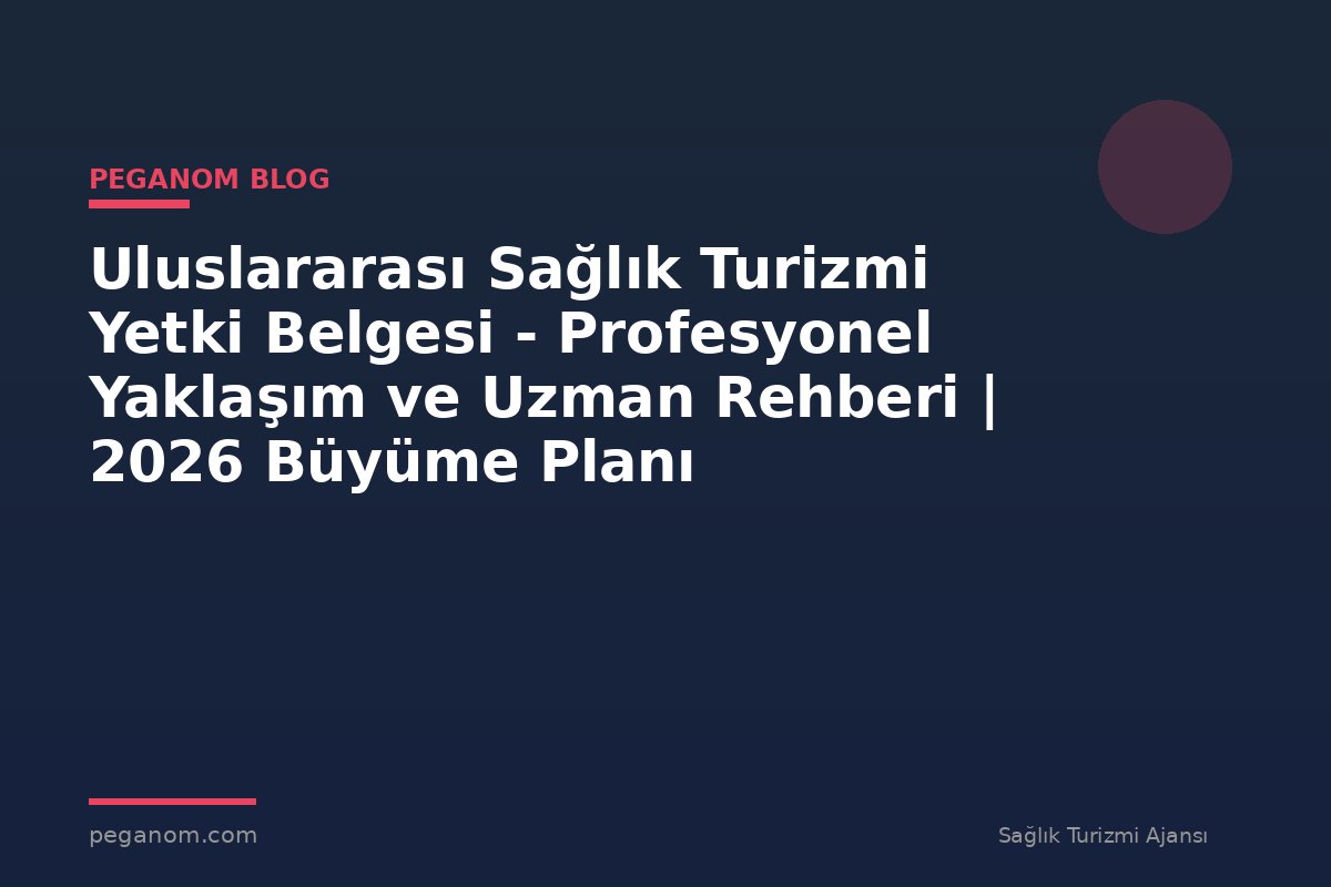 Uluslararası Sağlık Turizmi Yetki Belgesi - Profesyonel Yaklaşım ve Uzman Rehberi | 2026 Büyüme Planı