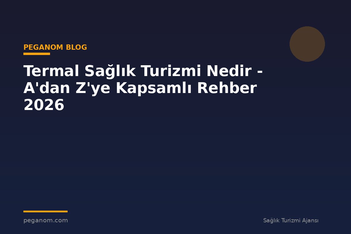 Termal Sağlık Turizmi Nedir - A'dan Z'ye Kapsamlı Rehber 2026