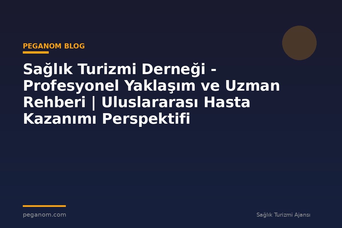 Sağlık Turizmi Derneği - Profesyonel Yaklaşım ve Uzman Rehberi | Uluslararası Hasta Kazanımı Perspektifi