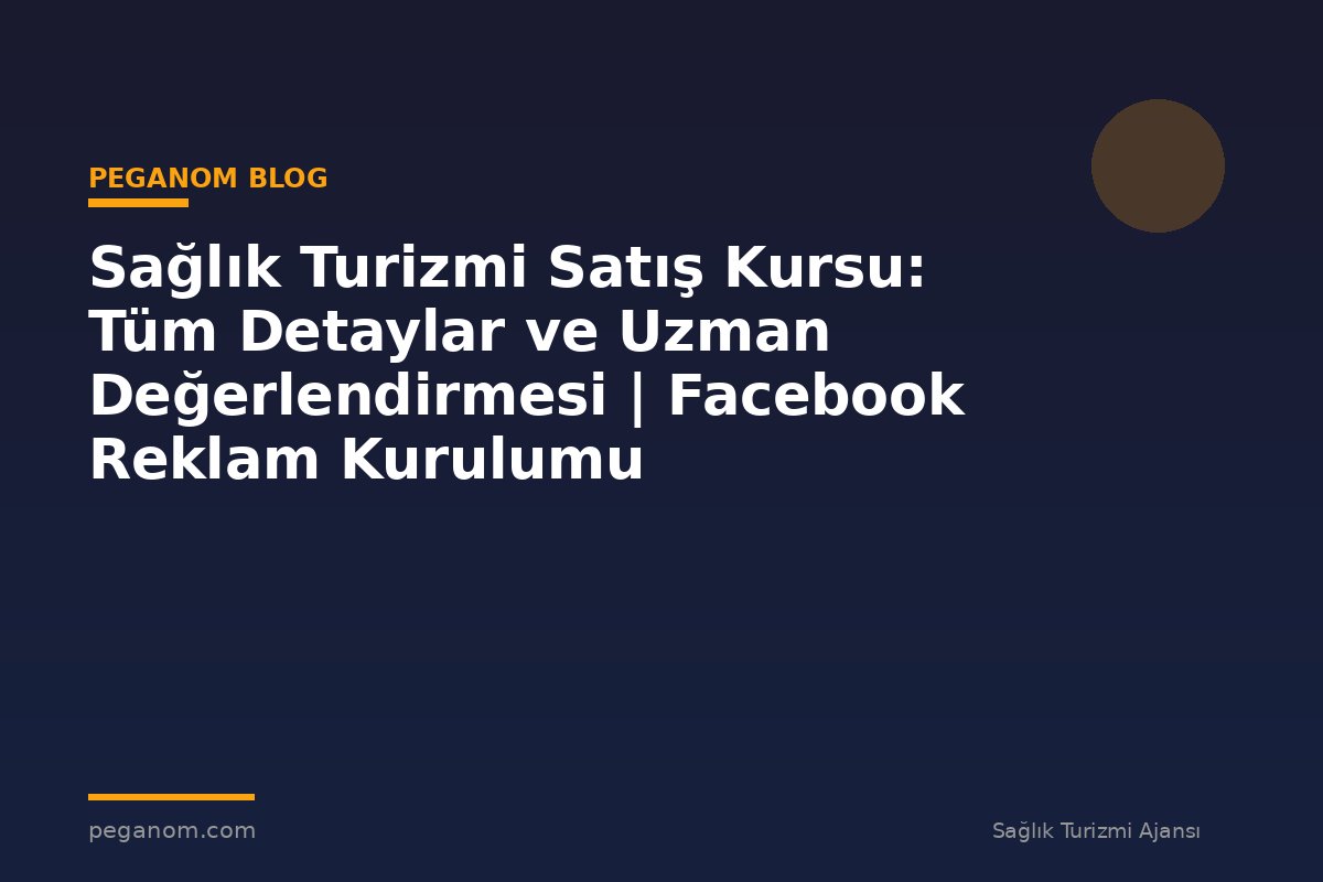 Sağlık Turizmi Satış Kursu: Tüm Detaylar ve Uzman Değerlendirmesi | Facebook Reklam Kurulumu