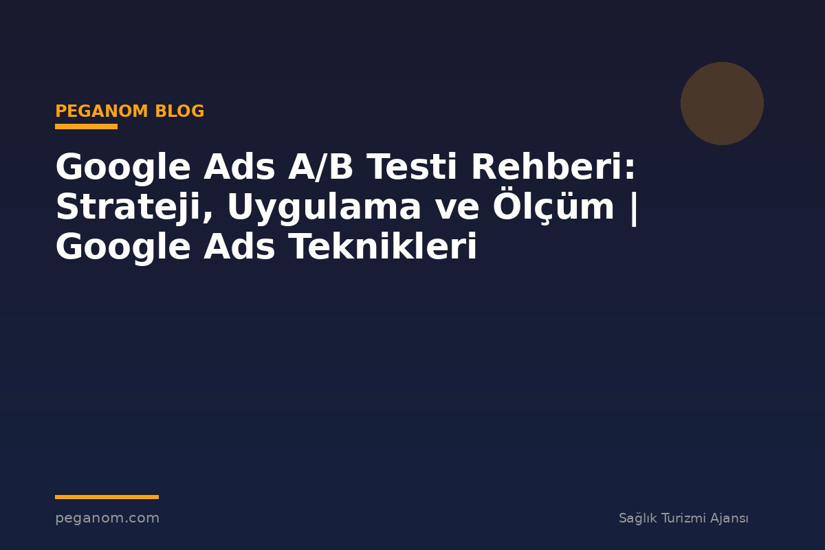 Google Ads A/B Testi Rehberi: Strateji, Uygulama ve Ölçüm | Google Ads Teknikleri