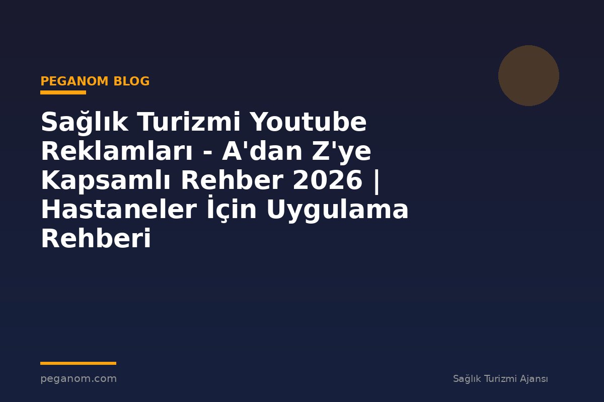 Sağlık Turizmi Youtube Reklamları - A'dan Z'ye Kapsamlı Rehber 2026 | Hastaneler İçin Uygulama Rehberi