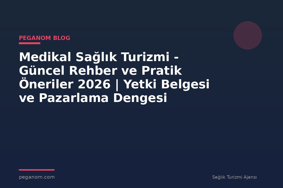 Medikal Sağlık Turizmi - Güncel Rehber ve Pratik Öneriler 2026 | Yetki Belgesi ve Pazarlama Dengesi