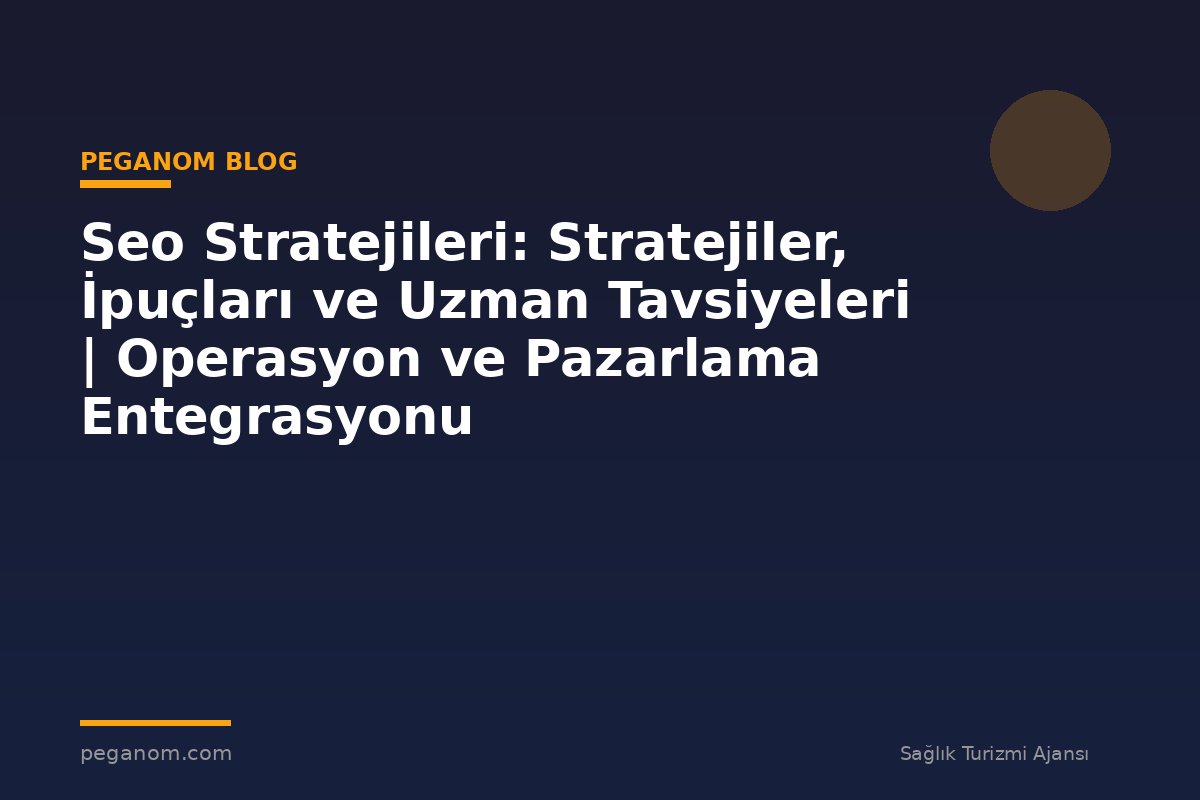 Seo Stratejileri: Stratejiler, İpuçları ve Uzman Tavsiyeleri | Operasyon ve Pazarlama Entegrasyonu