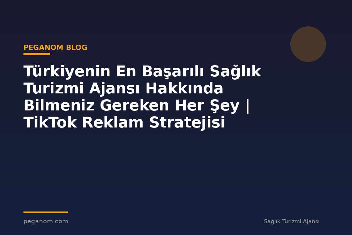 Türkiyenin En Başarılı Sağlık Turizmi Ajansı Hakkında Bilmeniz Gereken Her Şey | TikTok Reklam Stratejisi