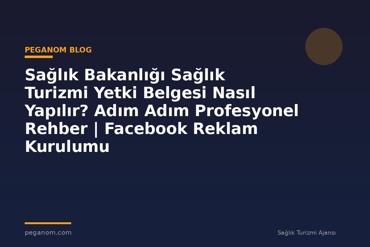 Sağlık Bakanlığı Sağlık Turizmi Yetki Belgesi Nasıl Yapılır? Adım Adım Profesyonel Rehber | Facebook Reklam Kurulumu