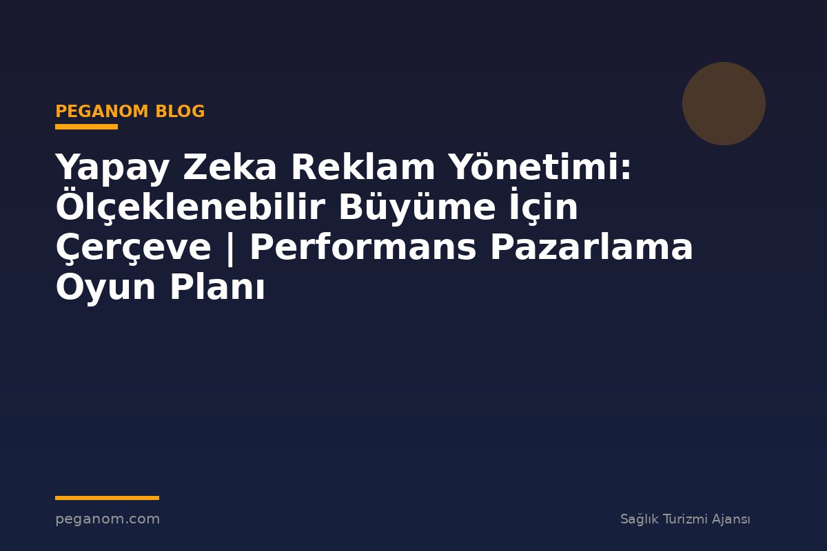 Yapay Zeka Reklam Yönetimi: Ölçeklenebilir Büyüme İçin Çerçeve | Performans Pazarlama Oyun Planı