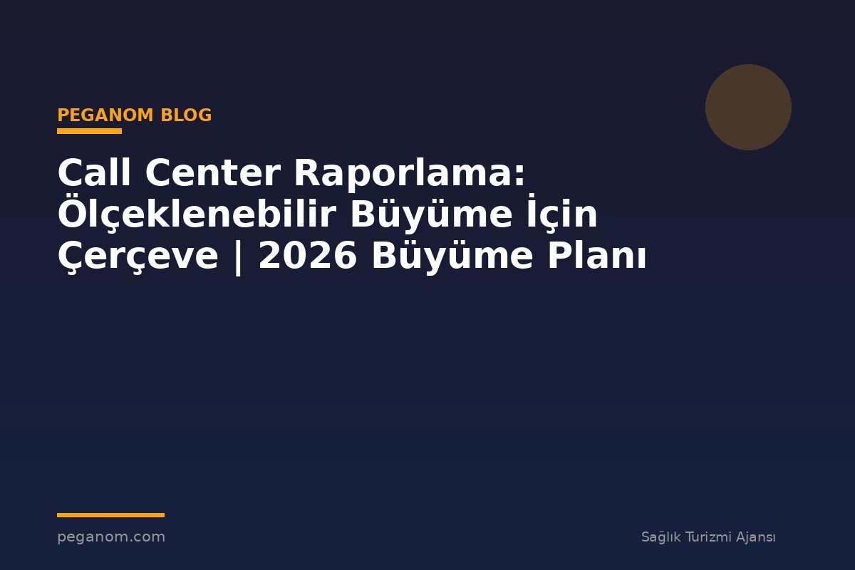 Call Center Raporlama: Ölçeklenebilir Büyüme İçin Çerçeve | 2026 Büyüme Planı