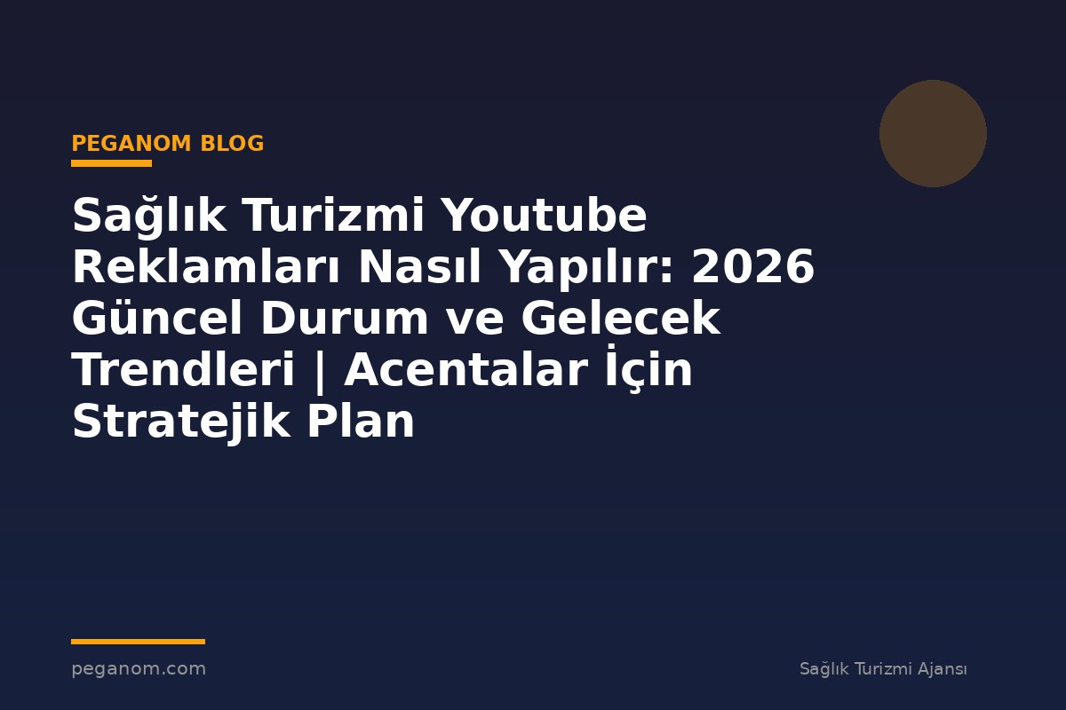 Sağlık Turizmi Youtube Reklamları Nasıl Yapılır: 2026 Güncel Durum ve Gelecek Trendleri | Acentalar İçin Stratejik Plan