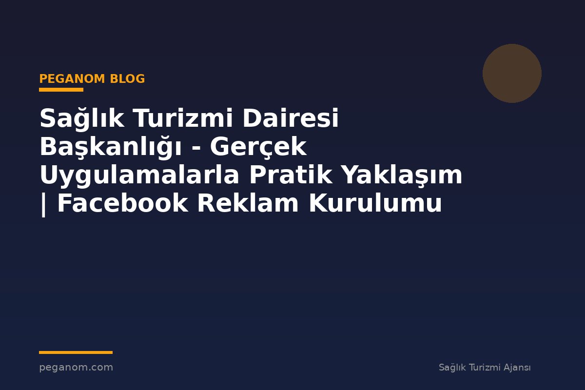 Sağlık Turizmi Dairesi Başkanlığı - Gerçek Uygulamalarla Pratik Yaklaşım | Facebook Reklam Kurulumu
