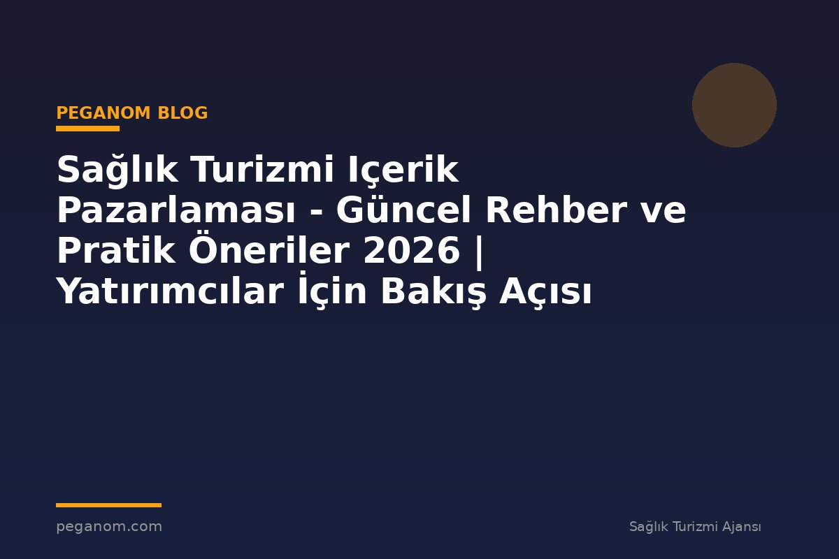 Sağlık Turizmi Içerik Pazarlaması - Güncel Rehber ve Pratik Öneriler 2026 | Yatırımcılar İçin Bakış Açısı