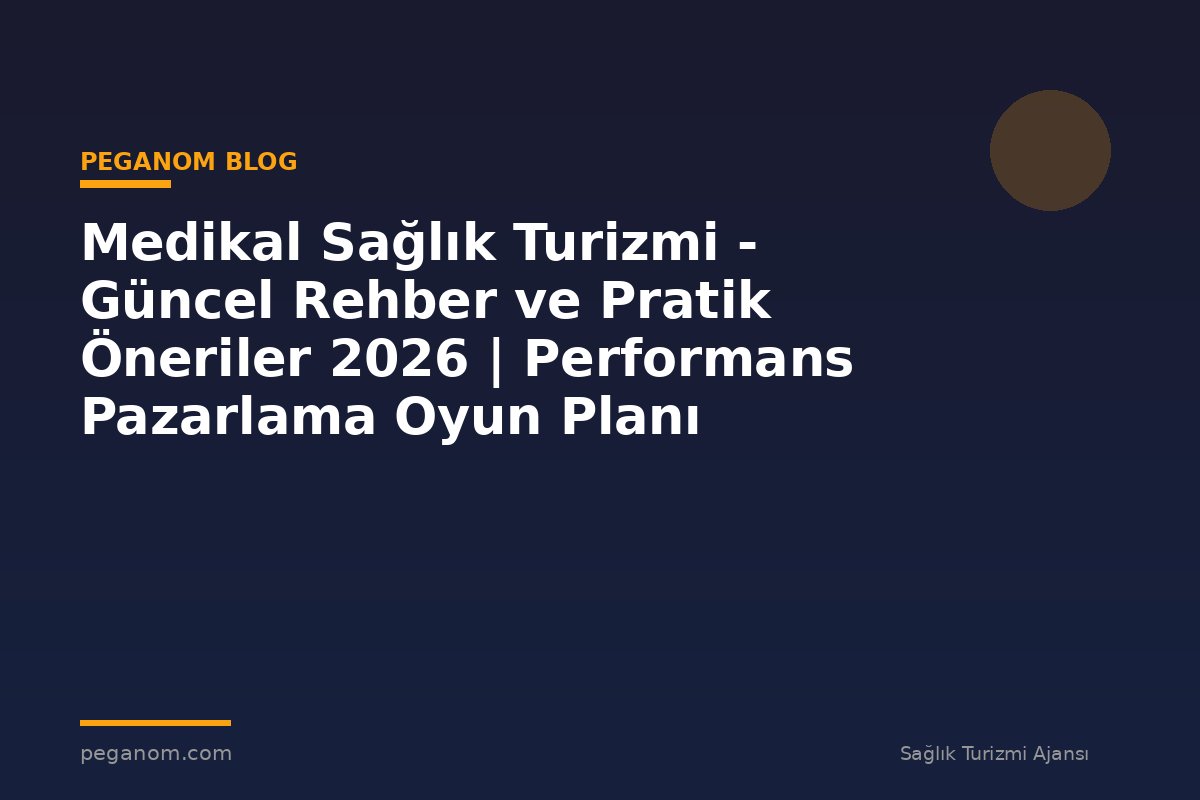 Medikal Sağlık Turizmi - Güncel Rehber ve Pratik Öneriler 2026 | Performans Pazarlama Oyun Planı