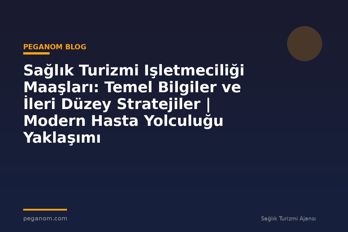 Sağlık Turizmi Işletmeciliği Maaşları: Temel Bilgiler ve İleri Düzey Stratejiler | Modern Hasta Yolculuğu Yaklaşımı