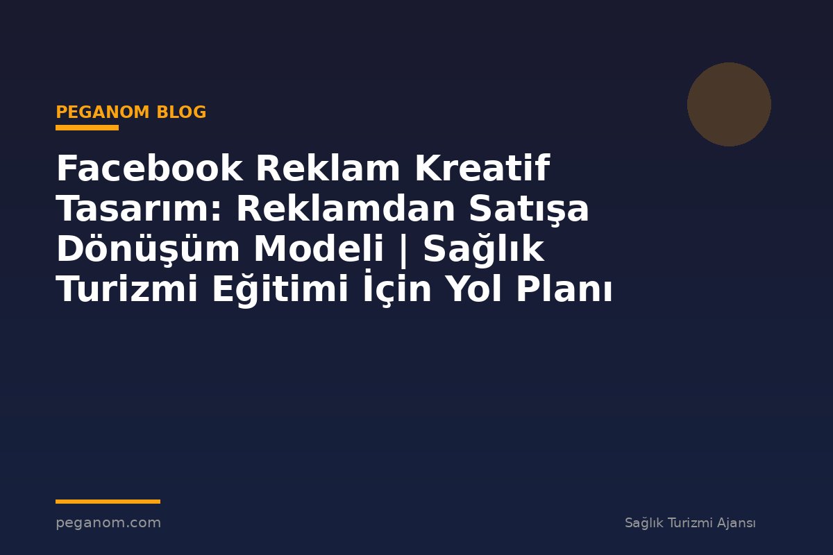 Facebook Reklam Kreatif Tasarım: Reklamdan Satışa Dönüşüm Modeli | Sağlık Turizmi Eğitimi İçin Yol Planı