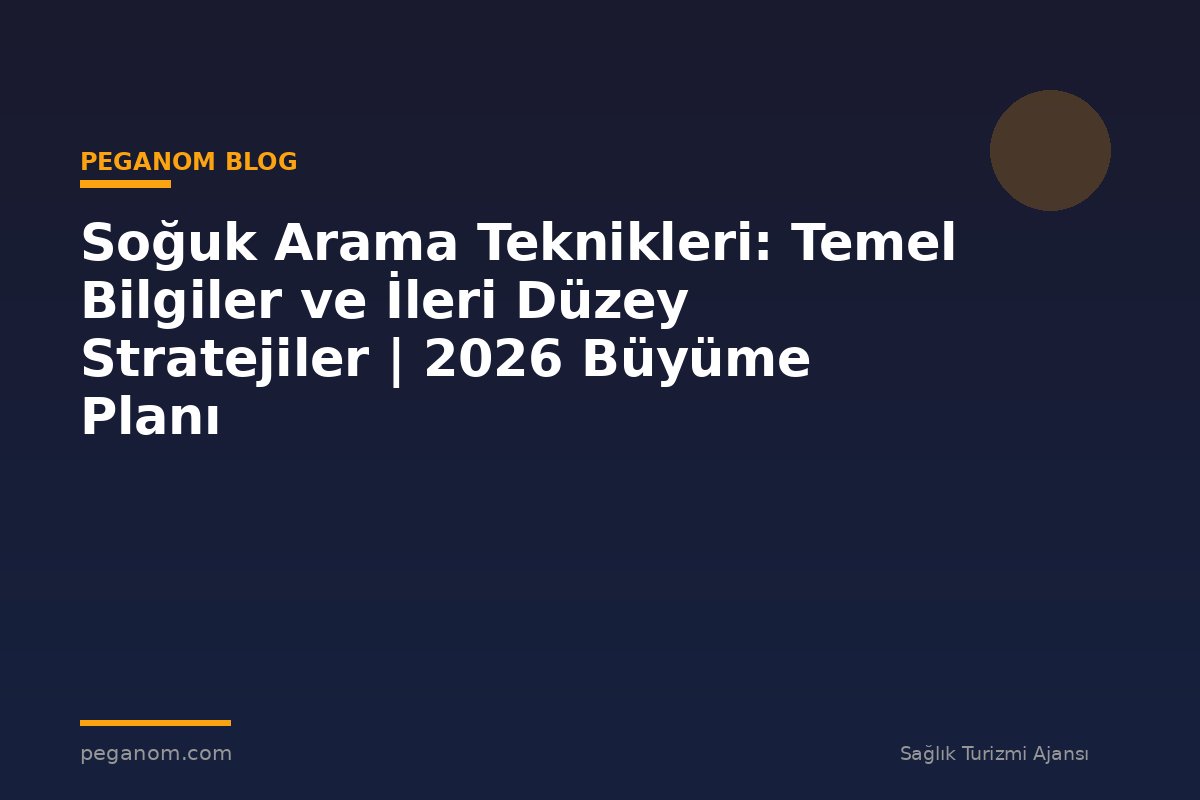 Soğuk Arama Teknikleri: Temel Bilgiler ve İleri Düzey Stratejiler | 2026 Büyüme Planı