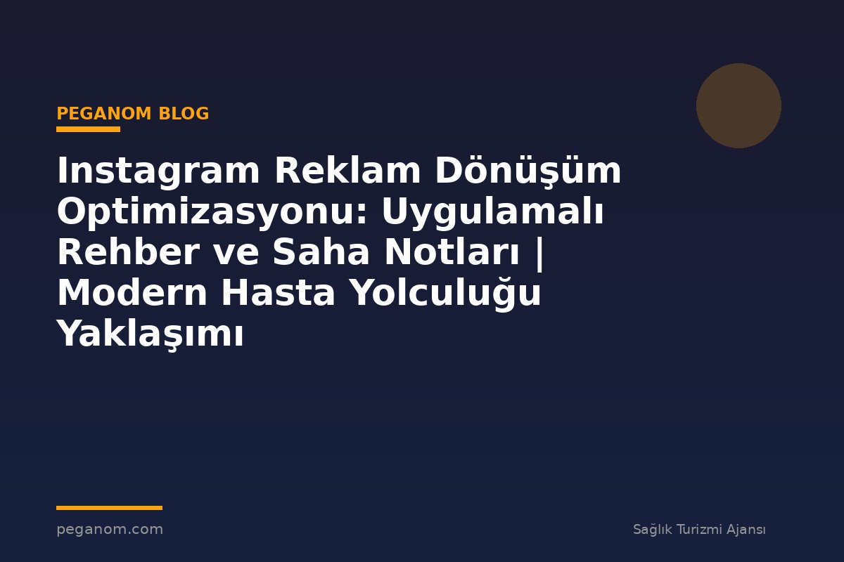 Instagram Reklam Dönüşüm Optimizasyonu: Uygulamalı Rehber ve Saha Notları | Modern Hasta Yolculuğu Yaklaşımı