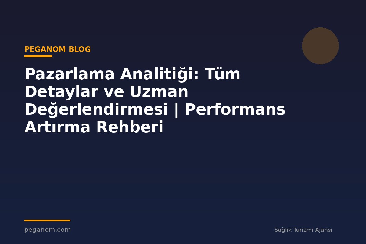 Pazarlama Analitiği: Tüm Detaylar ve Uzman Değerlendirmesi | Performans Artırma Rehberi