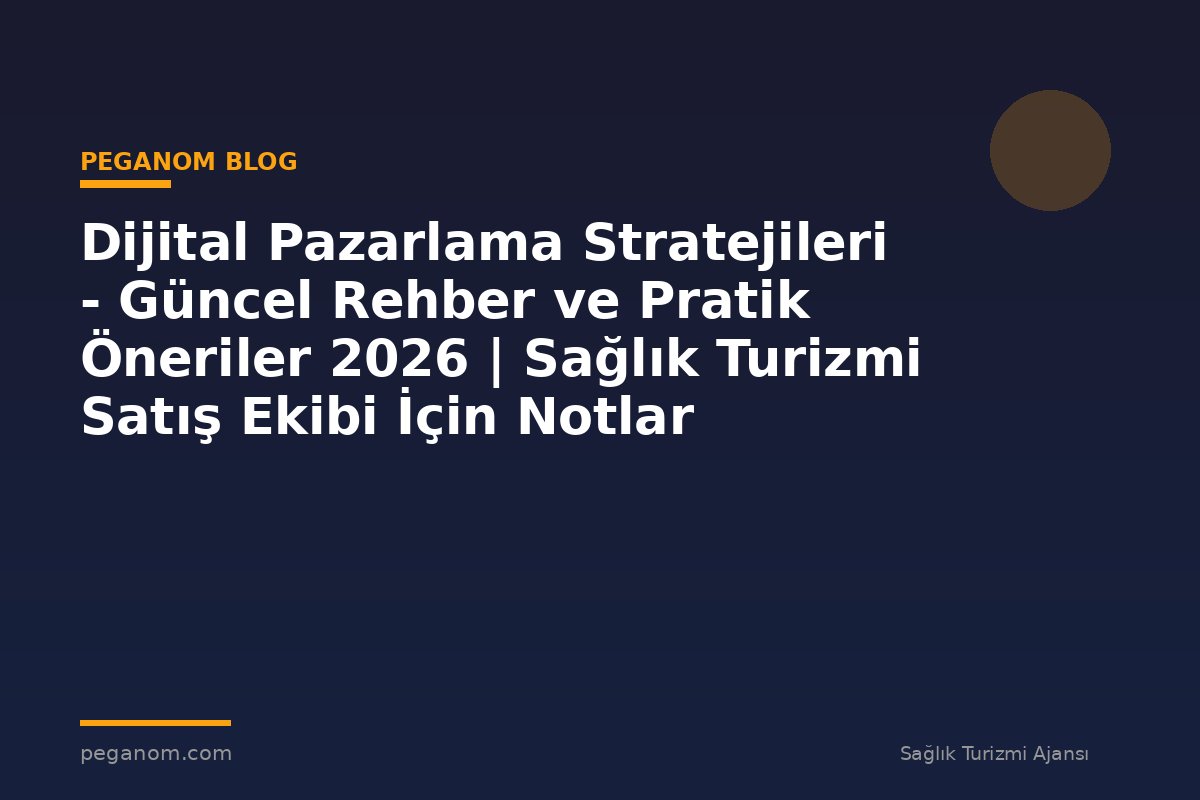 Dijital Pazarlama Stratejileri - Güncel Rehber ve Pratik Öneriler 2026 | Sağlık Turizmi Satış Ekibi İçin Notlar