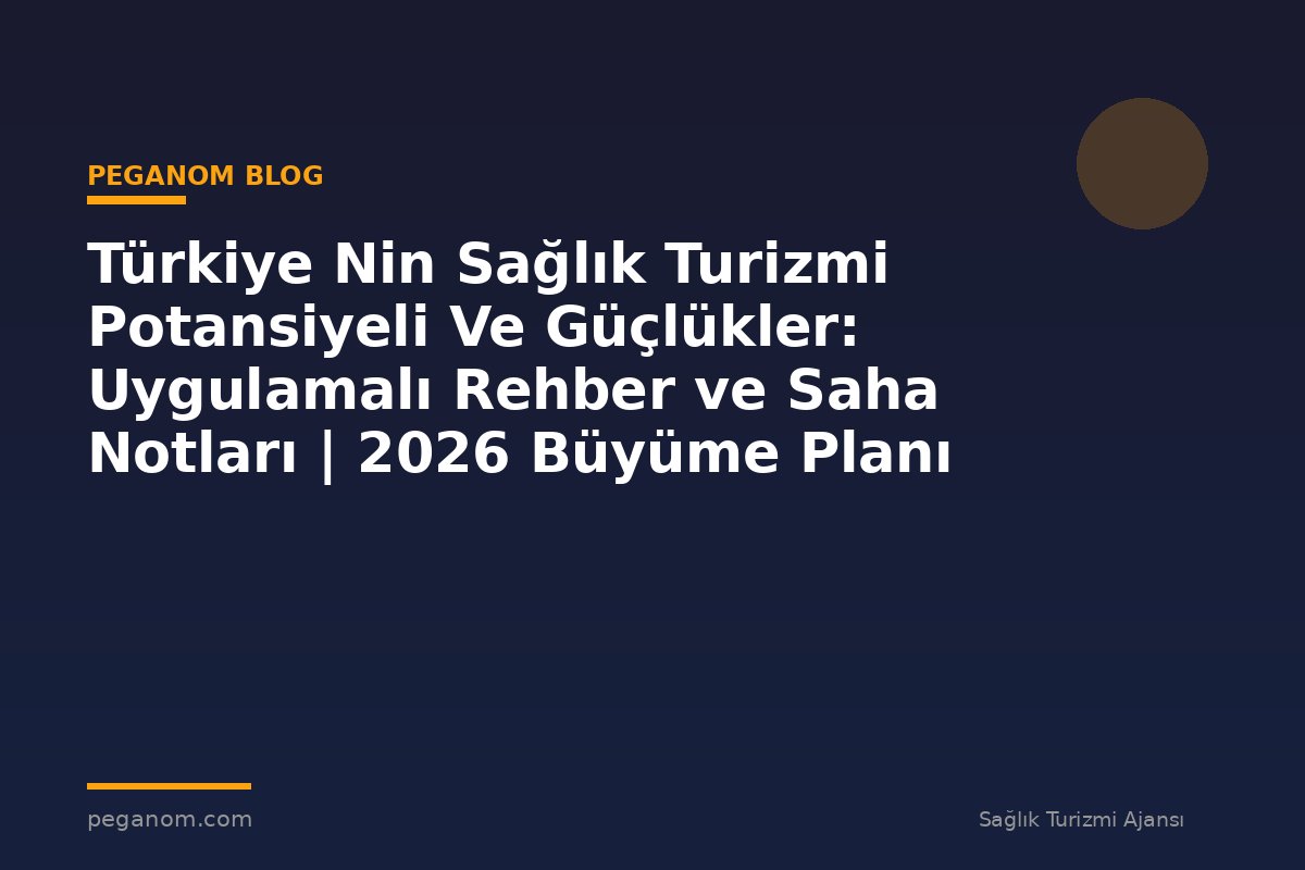 Türkiye Nin Sağlık Turizmi Potansiyeli Ve Güçlükler: Uygulamalı Rehber ve Saha Notları | 2026 Büyüme Planı