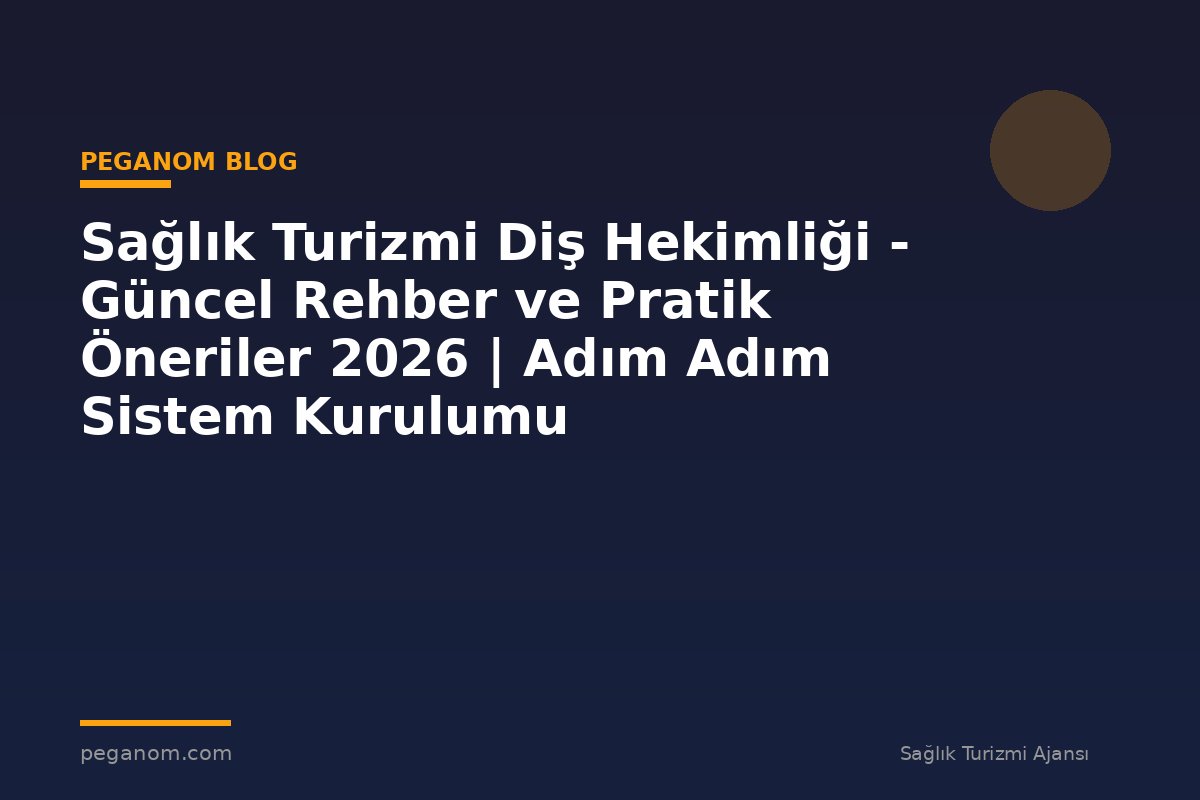 Sağlık Turizmi Diş Hekimliği - Güncel Rehber ve Pratik Öneriler 2026 | Adım Adım Sistem Kurulumu