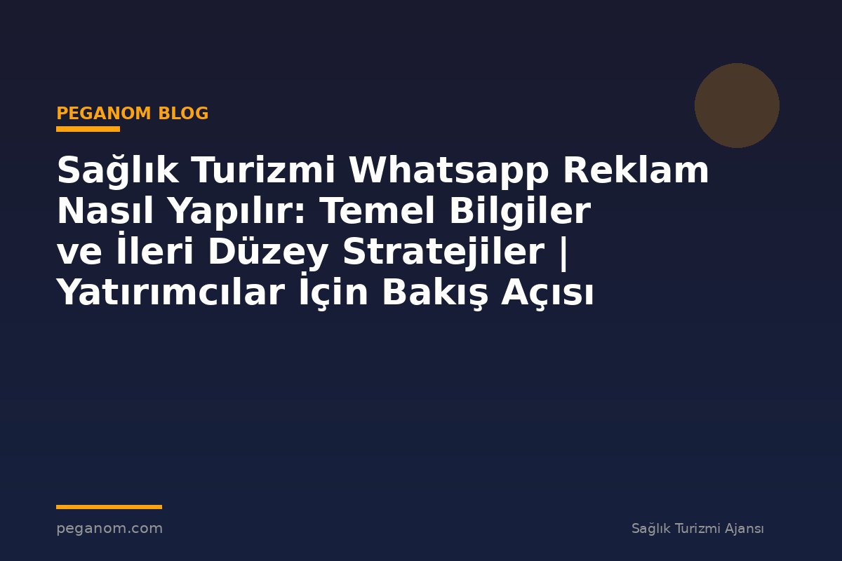 Sağlık Turizmi Whatsapp Reklam Nasıl Yapılır: Temel Bilgiler ve İleri Düzey Stratejiler | Yatırımcılar İçin Bakış Açısı