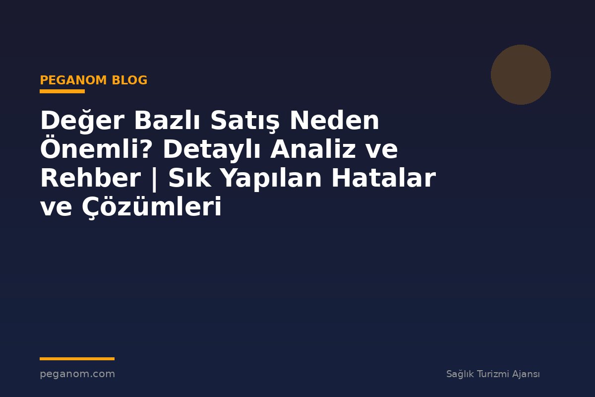 Değer Bazlı Satış Neden Önemli? Detaylı Analiz ve Rehber | Sık Yapılan Hatalar ve Çözümleri