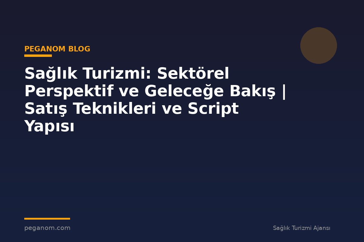 Sağlık Turizmi: Sektörel Perspektif ve Geleceğe Bakış | Satış Teknikleri ve Script Yapısı