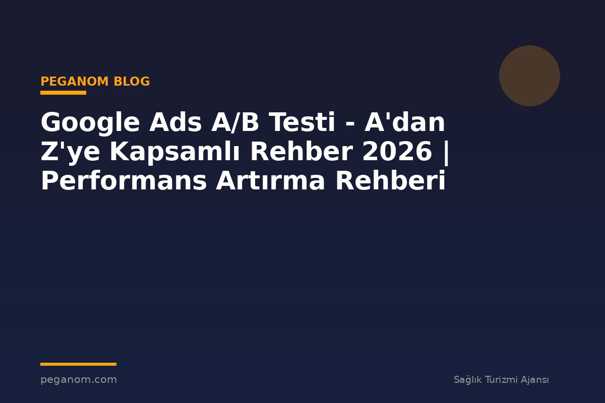 Google Ads A/B Testi - A'dan Z'ye Kapsamlı Rehber 2026 | Performans Artırma Rehberi