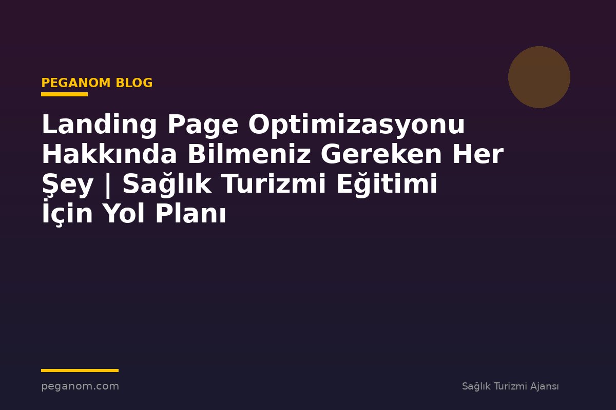 Landing Page Optimizasyonu Hakkında Bilmeniz Gereken Her Şey | Sağlık Turizmi Eğitimi İçin Yol Planı