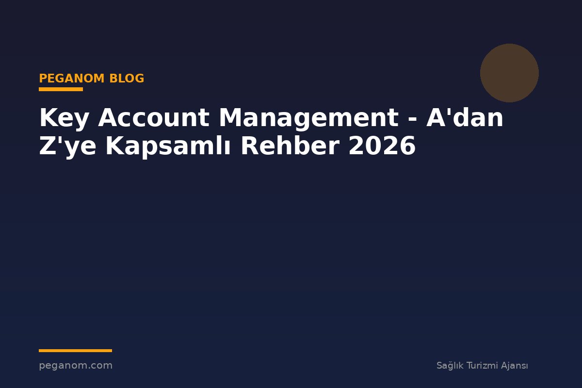 Key Account Management - A'dan Z'ye Kapsamlı Rehber 2026