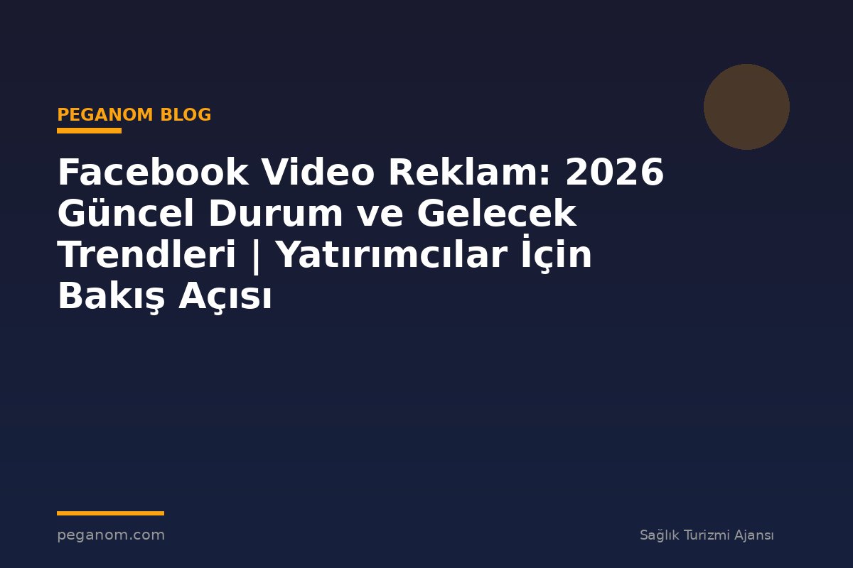 Facebook Video Reklam: 2026 Güncel Durum ve Gelecek Trendleri | Yatırımcılar İçin Bakış Açısı